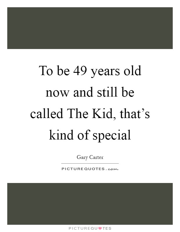 To be 49 years old now and still be called The Kid, that's kind of special Picture Quote #1