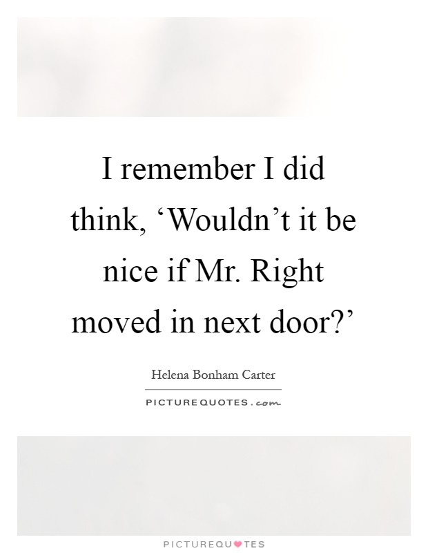 I remember I did think, ‘Wouldn't it be nice if Mr. Right moved in next door?' Picture Quote #1