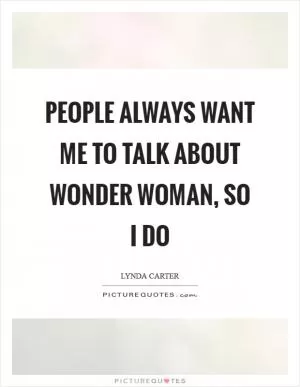 People always want me to talk about Wonder Woman, so I do Picture Quote #1