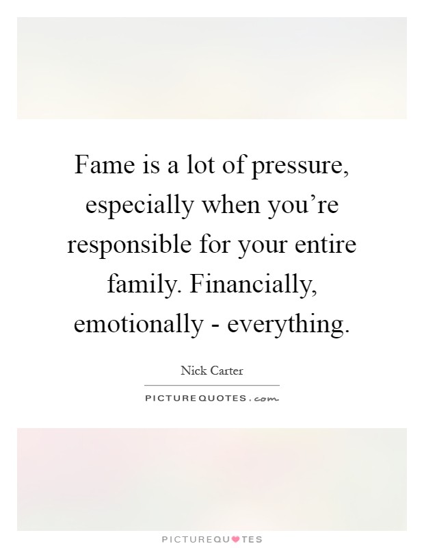 Fame is a lot of pressure, especially when you're responsible for your entire family. Financially, emotionally - everything Picture Quote #1