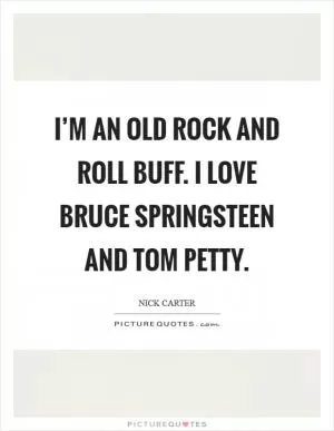 I’m an old rock and roll buff. I love Bruce Springsteen and Tom Petty Picture Quote #1