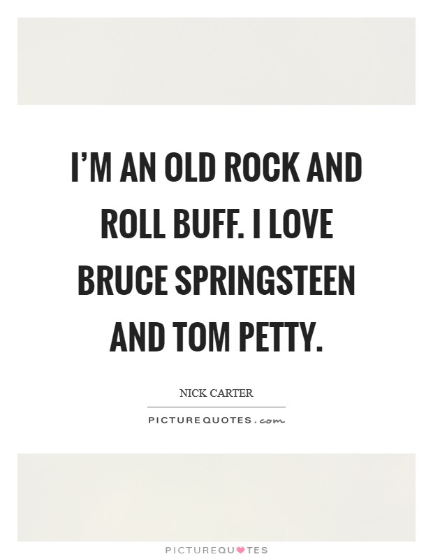 I'm an old rock and roll buff. I love Bruce Springsteen and Tom Petty Picture Quote #1