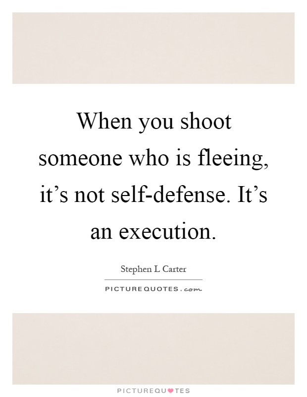 When you shoot someone who is fleeing, it's not self-defense. It's an execution Picture Quote #1