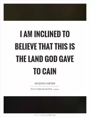 I am inclined to believe that this is the land God gave to Cain Picture Quote #1