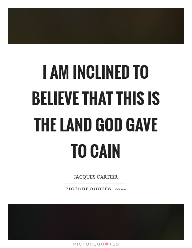 I am inclined to believe that this is the land God gave to Cain Picture Quote #1