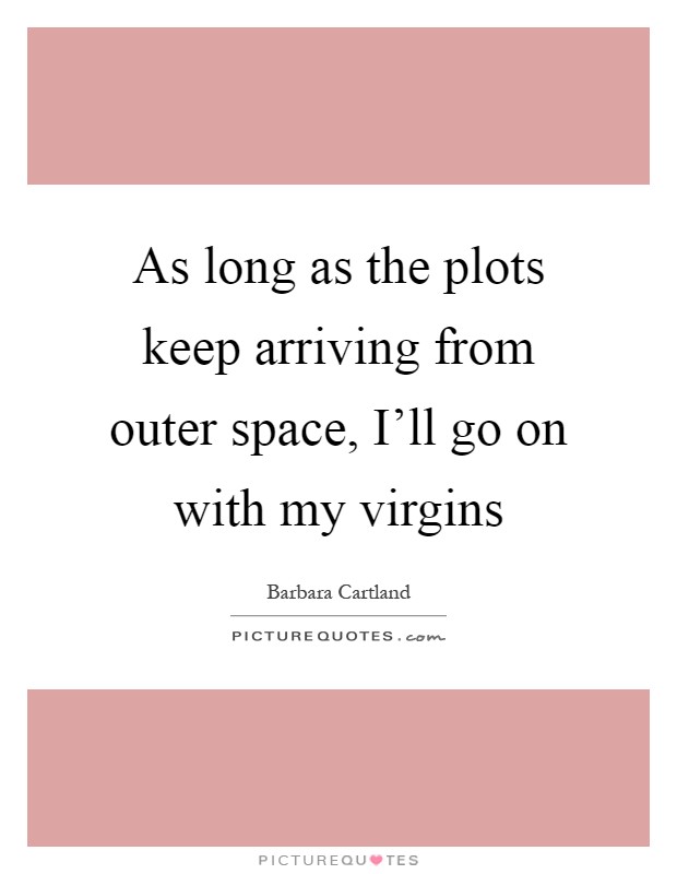 As long as the plots keep arriving from outer space, I'll go on with my virgins Picture Quote #1