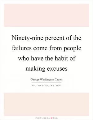 Ninety-nine percent of the failures come from people who have the habit of making excuses Picture Quote #1