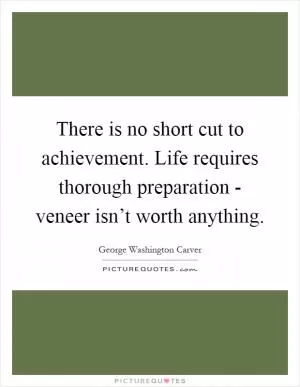 There is no short cut to achievement. Life requires thorough preparation - veneer isn’t worth anything Picture Quote #1