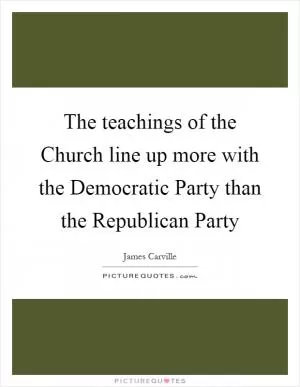 The teachings of the Church line up more with the Democratic Party than the Republican Party Picture Quote #1