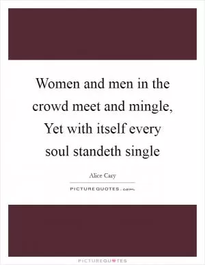 Women and men in the crowd meet and mingle, Yet with itself every soul standeth single Picture Quote #1