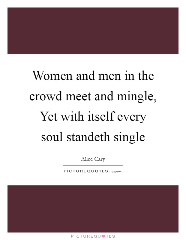 Women and men in the crowd meet and mingle, Yet with itself every soul standeth single Picture Quote #1