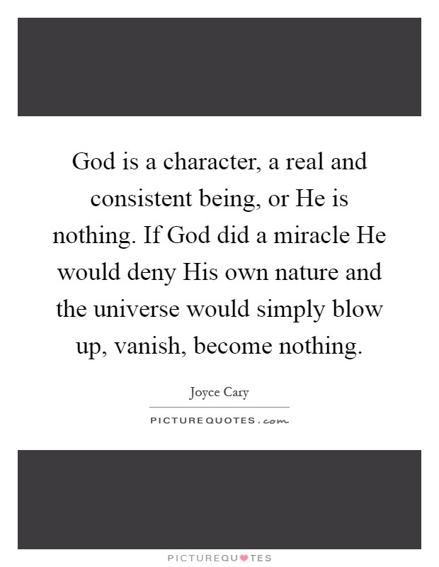 God is a character, a real and consistent being, or He is nothing. If God did a miracle He would deny His own nature and the universe would simply blow up, vanish, become nothing Picture Quote #1