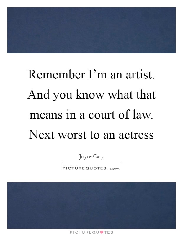 Remember I'm an artist. And you know what that means in a court of law. Next worst to an actress Picture Quote #1