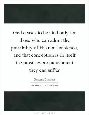 God ceases to be God only for those who can admit the possibility of His non-existence, and that conception is in itself the most severe punishment they can suffer Picture Quote #1