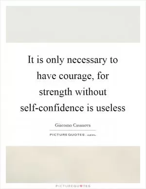 It is only necessary to have courage, for strength without self-confidence is useless Picture Quote #1