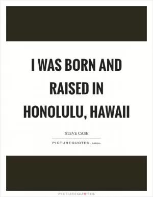 I was born and raised in Honolulu, Hawaii Picture Quote #1