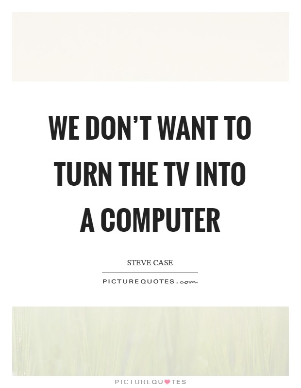 We don't want to turn the TV into a computer Picture Quote #1