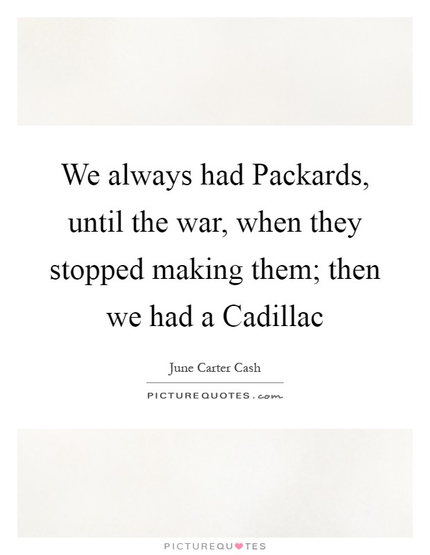 We always had Packards, until the war, when they stopped making them; then we had a Cadillac Picture Quote #1