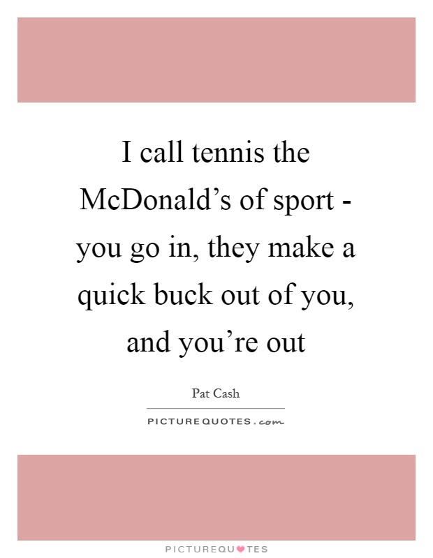 I call tennis the McDonald's of sport - you go in, they make a quick buck out of you, and you're out Picture Quote #1