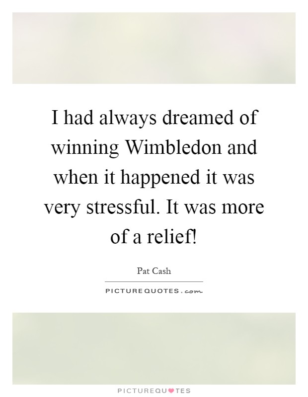 I had always dreamed of winning Wimbledon and when it happened it was very stressful. It was more of a relief! Picture Quote #1