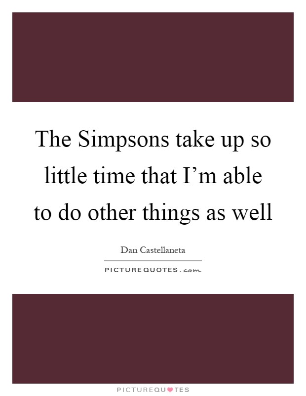 The Simpsons take up so little time that I'm able to do other things as well Picture Quote #1