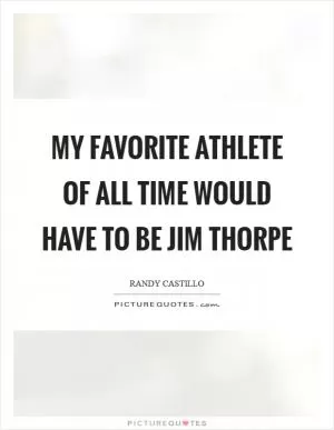 My favorite athlete of all time would have to be Jim Thorpe Picture Quote #1