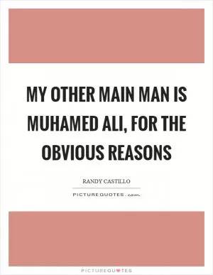 My other Main Man is Muhamed Ali, for the obvious reasons Picture Quote #1