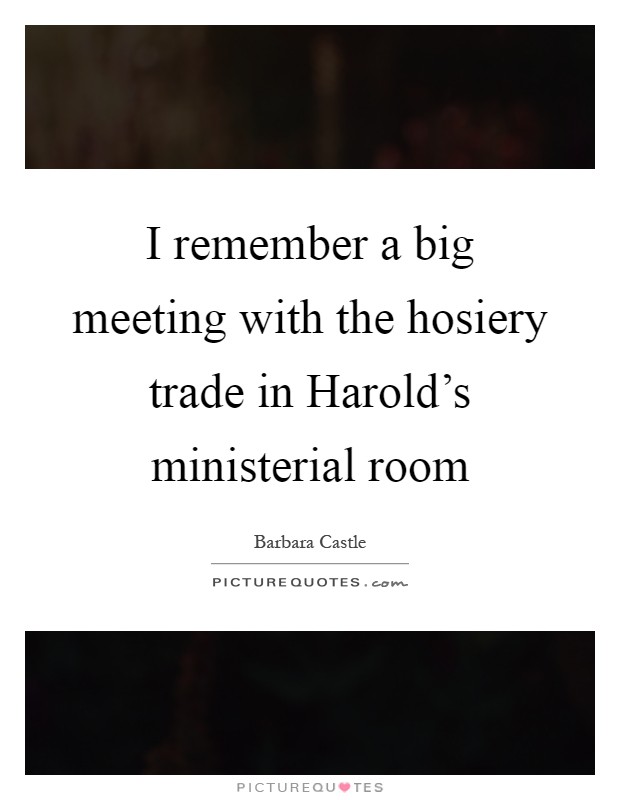 I remember a big meeting with the hosiery trade in Harold's ministerial room Picture Quote #1