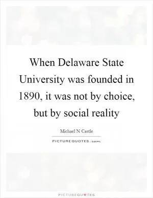When Delaware State University was founded in 1890, it was not by choice, but by social reality Picture Quote #1