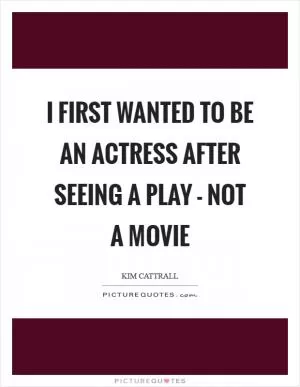 I first wanted to be an actress after seeing a play - not a movie Picture Quote #1