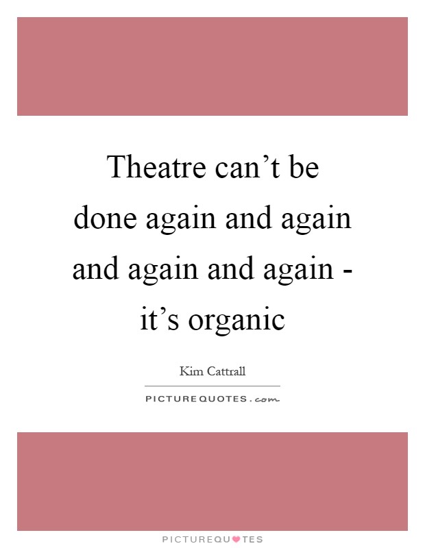 Theatre can't be done again and again and again and again - it's organic Picture Quote #1