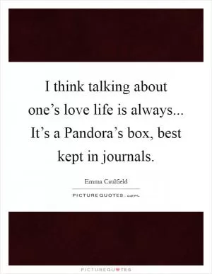 I think talking about one’s love life is always... It’s a Pandora’s box, best kept in journals Picture Quote #1