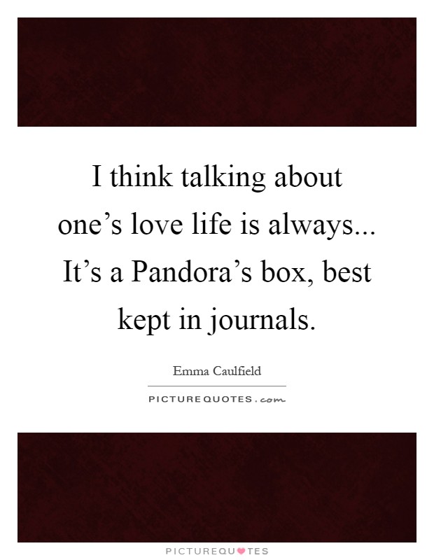 I think talking about one's love life is always... It's a Pandora's box, best kept in journals Picture Quote #1