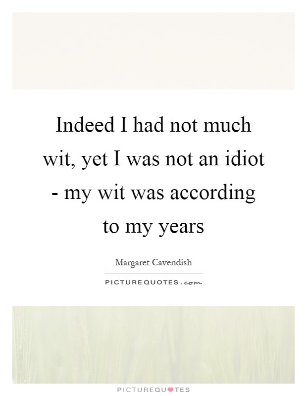 Indeed I had not much wit, yet I was not an idiot - my wit was according to my years Picture Quote #1