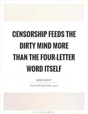 Censorship feeds the dirty mind more than the four-letter word itself Picture Quote #1