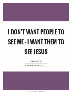 I don’t want people to see me - I want them to see Jesus Picture Quote #1