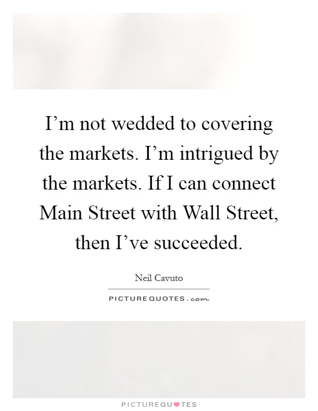 I'm not wedded to covering the markets. I'm intrigued by the markets. If I can connect Main Street with Wall Street, then I've succeeded Picture Quote #1