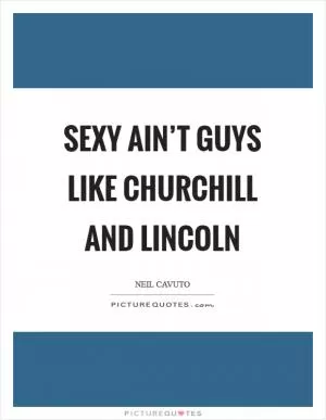 Sexy ain’t guys like Churchill and Lincoln Picture Quote #1