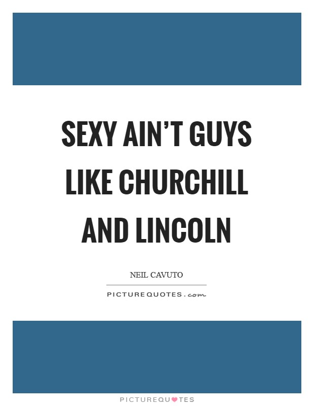 Sexy ain't guys like Churchill and Lincoln Picture Quote #1