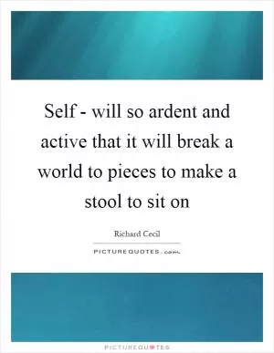 Self - will so ardent and active that it will break a world to pieces to make a stool to sit on Picture Quote #1