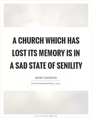 A Church which has lost its memory is in a sad state of senility Picture Quote #1