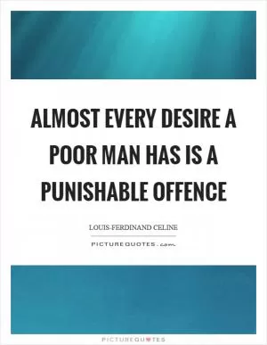 Almost every desire a poor man has is a punishable offence Picture Quote #1