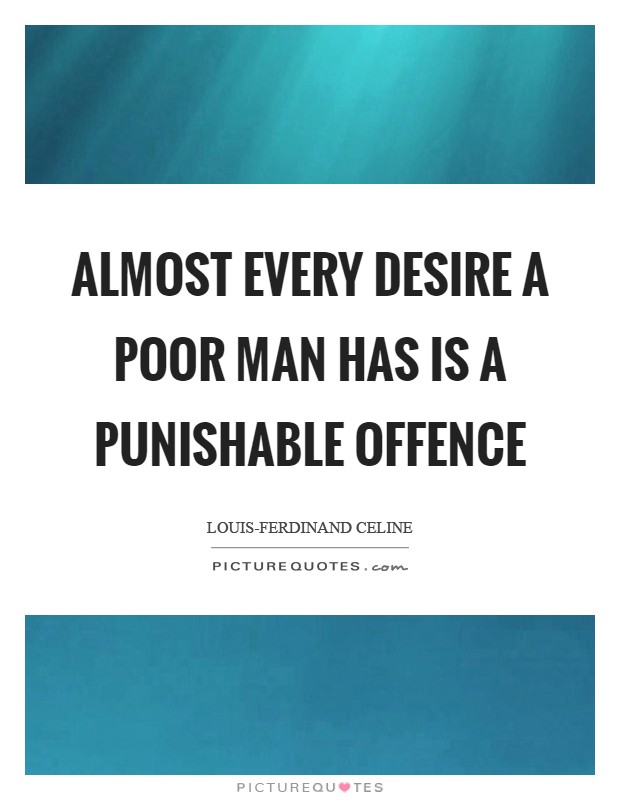 Almost every desire a poor man has is a punishable offence Picture Quote #1