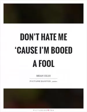 Don’t hate me ‘cause I’m booed a fool Picture Quote #1