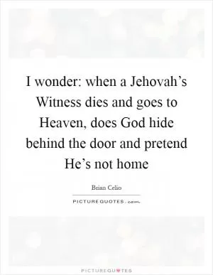 I wonder: when a Jehovah’s Witness dies and goes to Heaven, does God hide behind the door and pretend He’s not home Picture Quote #1