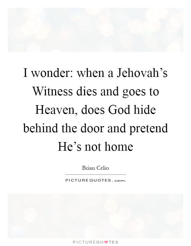 I wonder: when a Jehovah's Witness dies and goes to Heaven, does God hide behind the door and pretend He's not home Picture Quote #1