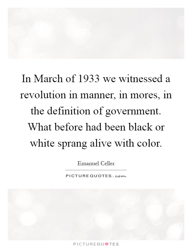 In March of 1933 we witnessed a revolution in manner, in mores, in the definition of government. What before had been black or white sprang alive with color Picture Quote #1
