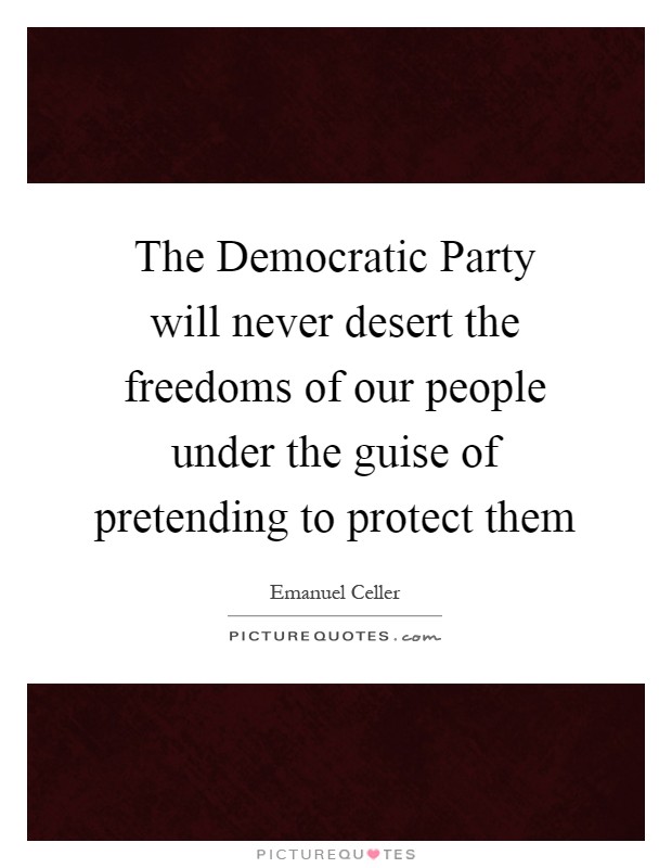 The Democratic Party will never desert the freedoms of our people under the guise of pretending to protect them Picture Quote #1