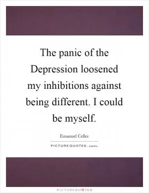 The panic of the Depression loosened my inhibitions against being different. I could be myself Picture Quote #1