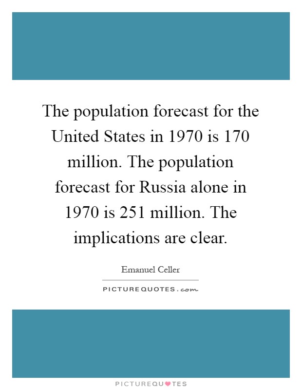 The population forecast for the United States in 1970 is 170 million. The population forecast for Russia alone in 1970 is 251 million. The implications are clear Picture Quote #1